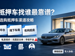 買抵押車找誰最靠譜？新手選購抵押車渠道攻略